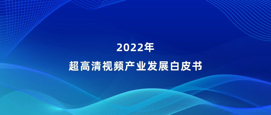 当虹参编《超高清视频产业发展白皮书》，看懂产业最新趋势